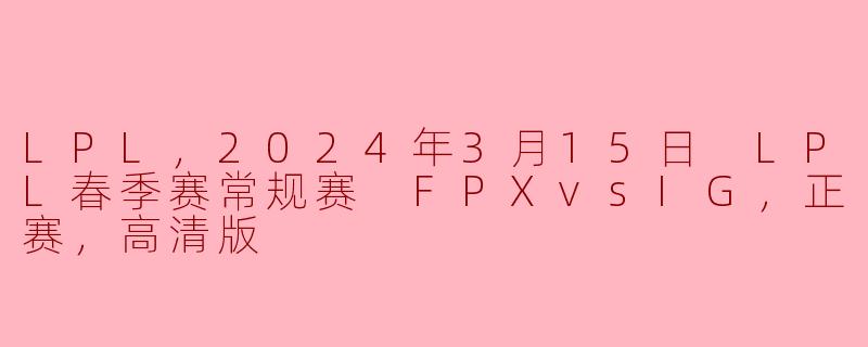 LPL春季赛经典对决：FPX对阵IG，谁将夺得荣耀？